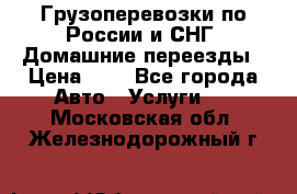 Грузоперевозки по России и СНГ. Домашние переезды › Цена ­ 7 - Все города Авто » Услуги   . Московская обл.,Железнодорожный г.